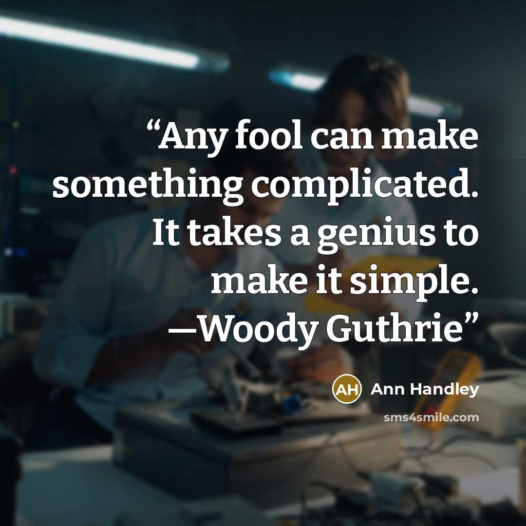 “Any fool can make something complicated. It takes a genius to make it simple. —Woody Guthrie” quote by Ann Handley