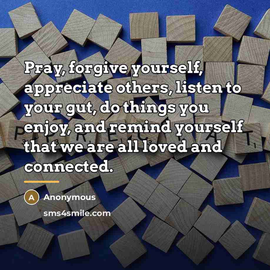 “Pray, forgive yourself, appreciate others, listen to your gut, do…” quote by Anonymous