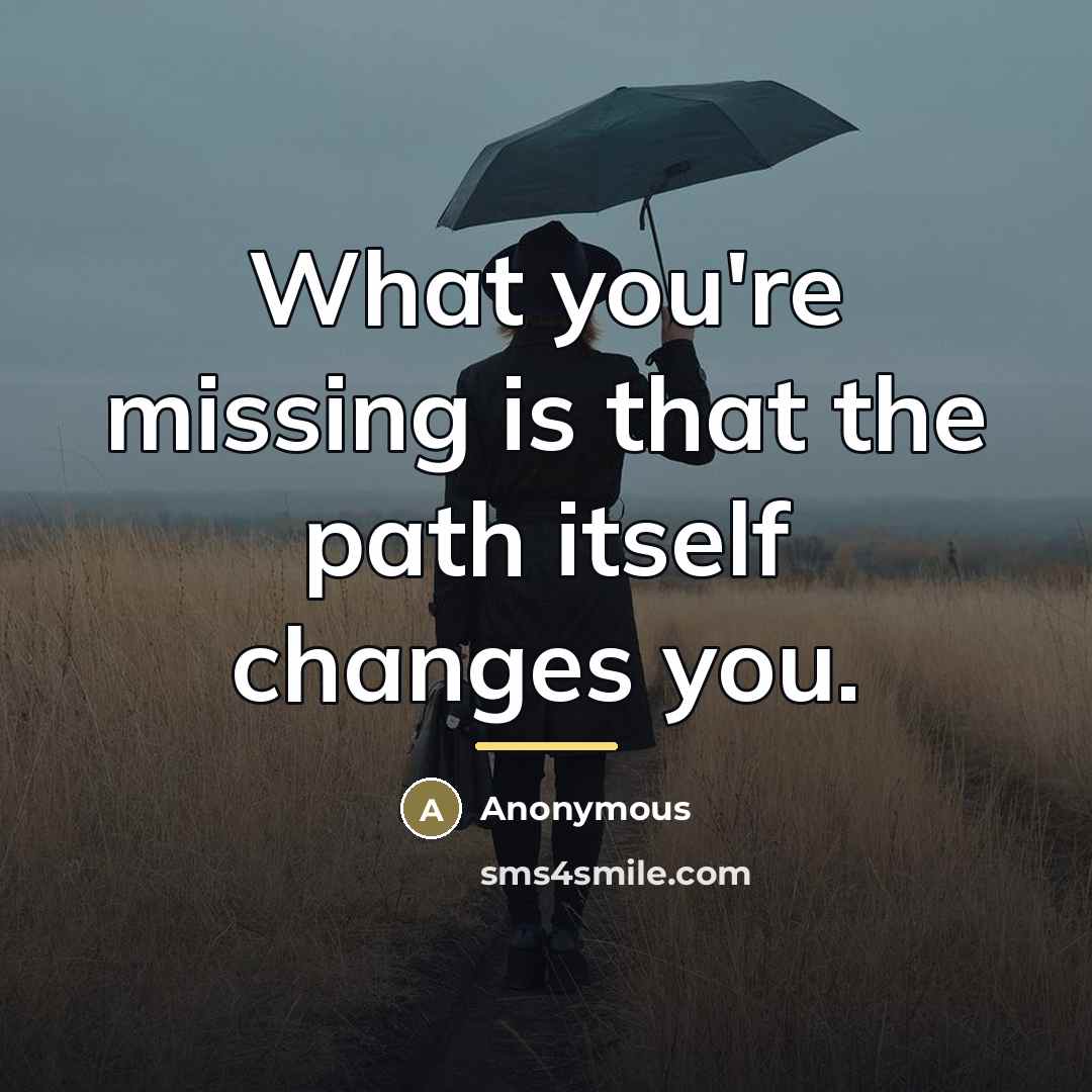 “What you're missing is that the path itself changes you.…” quote by Anonymous