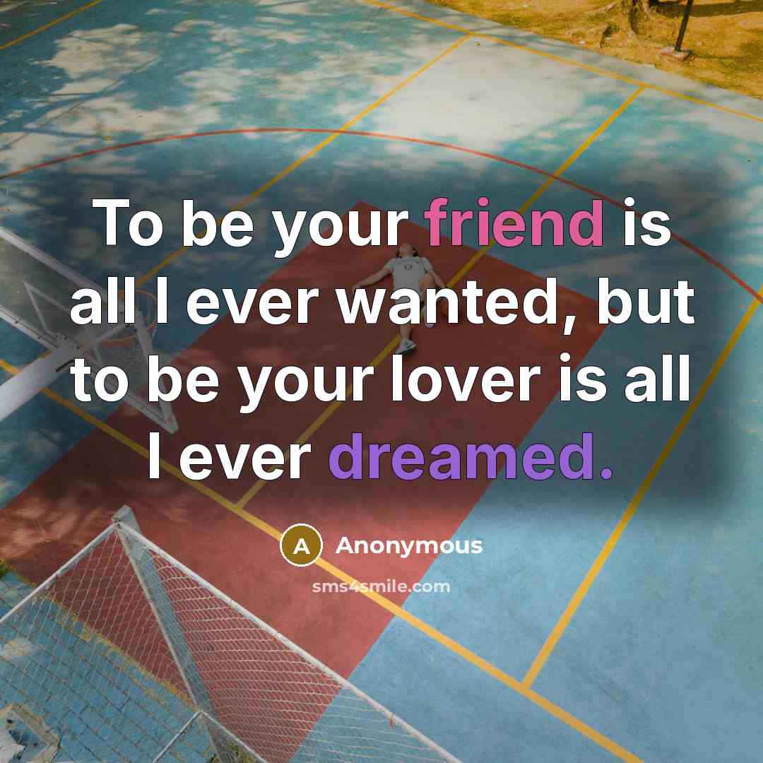 “To be your friend is all I ever wanted, but to be your lover is all I ever dreamed.” quote by Anonymous