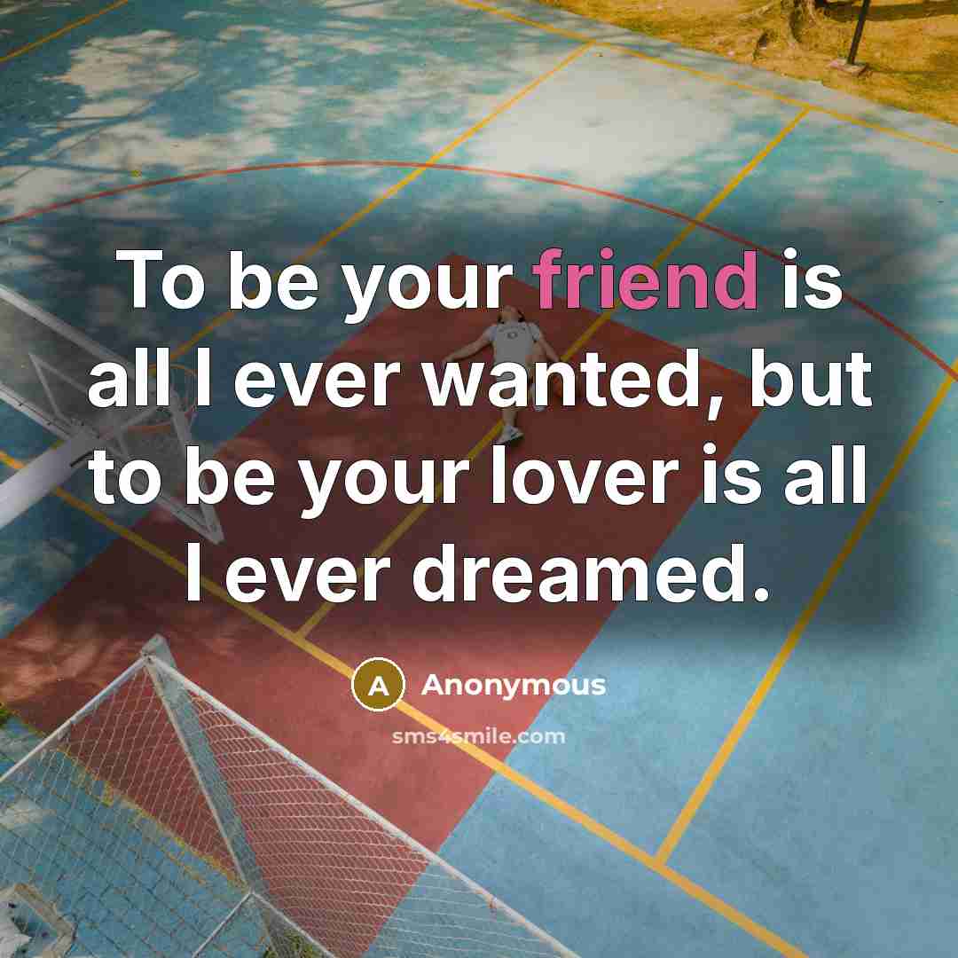 “To be your friend is all I ever wanted, but…” quote by Anonymous