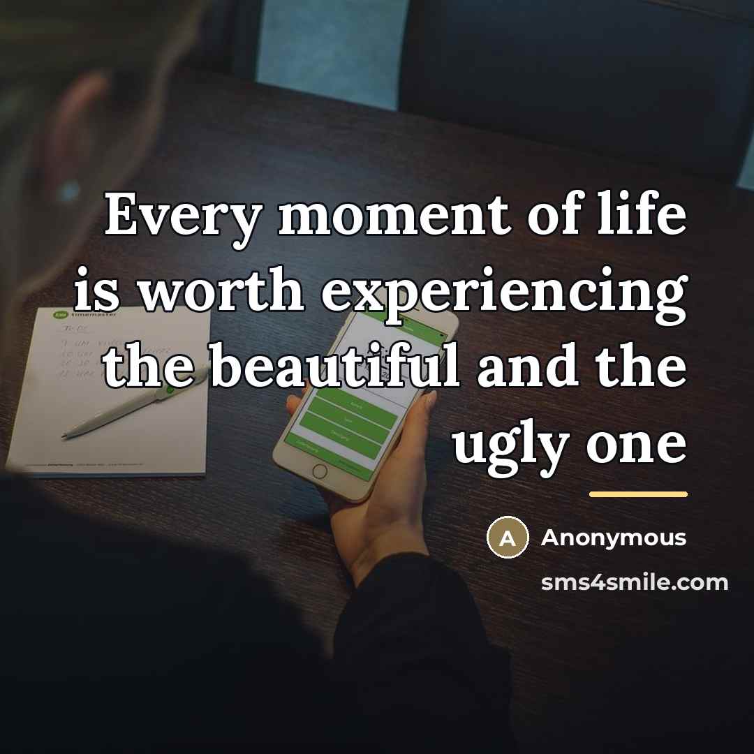 “Every moment of life is worth experiencing the beautiful and…” quote by Anonymous