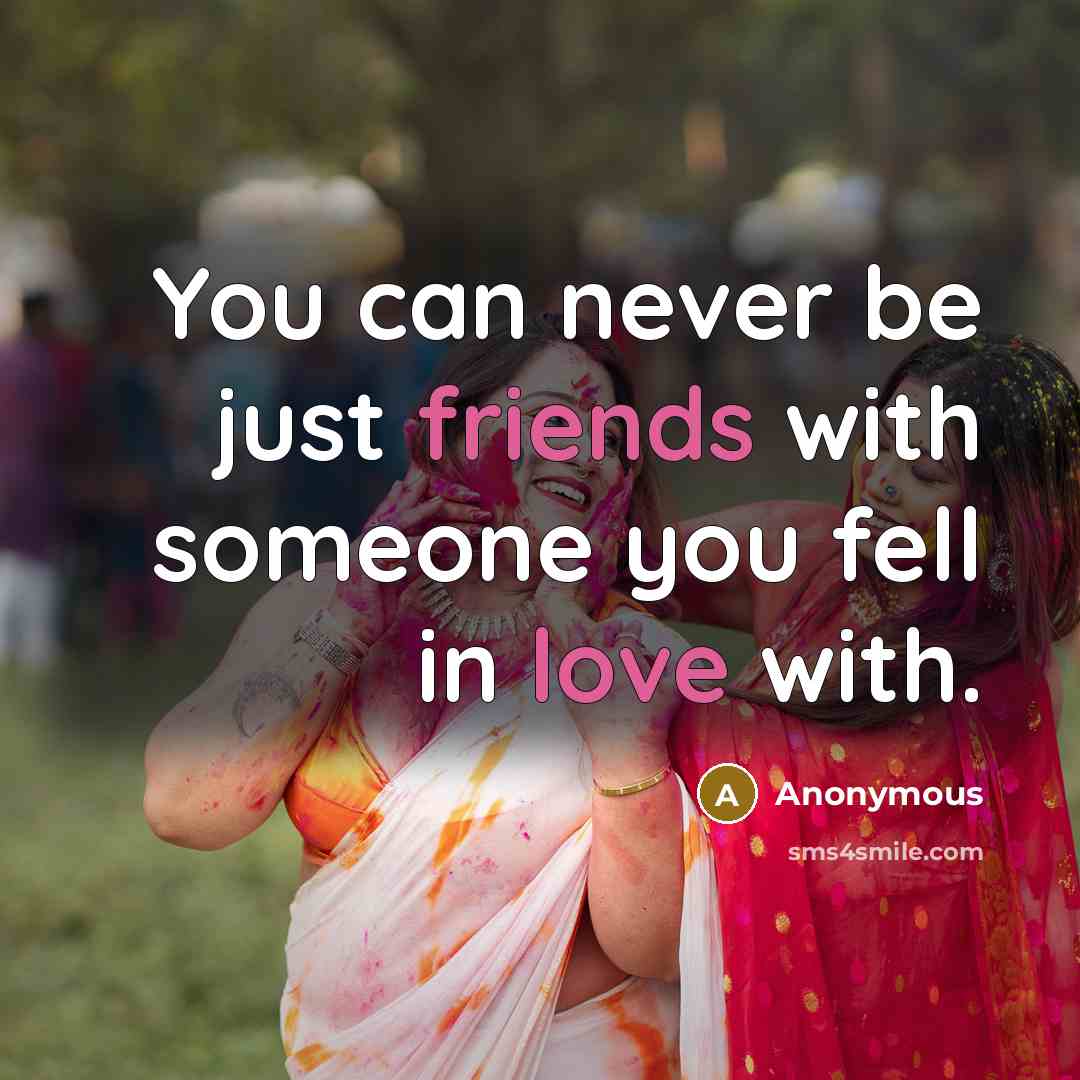 “You can never be just friends with someone you fell in love with.” quote by Anonymous