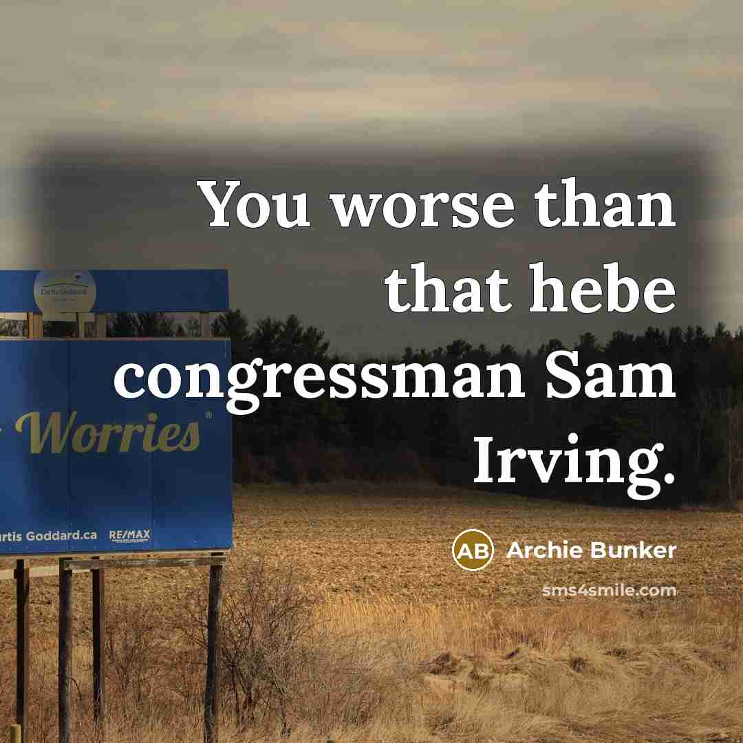 “You worse than that hebe congressman Sam Irving.…” quote by Archie Bunker