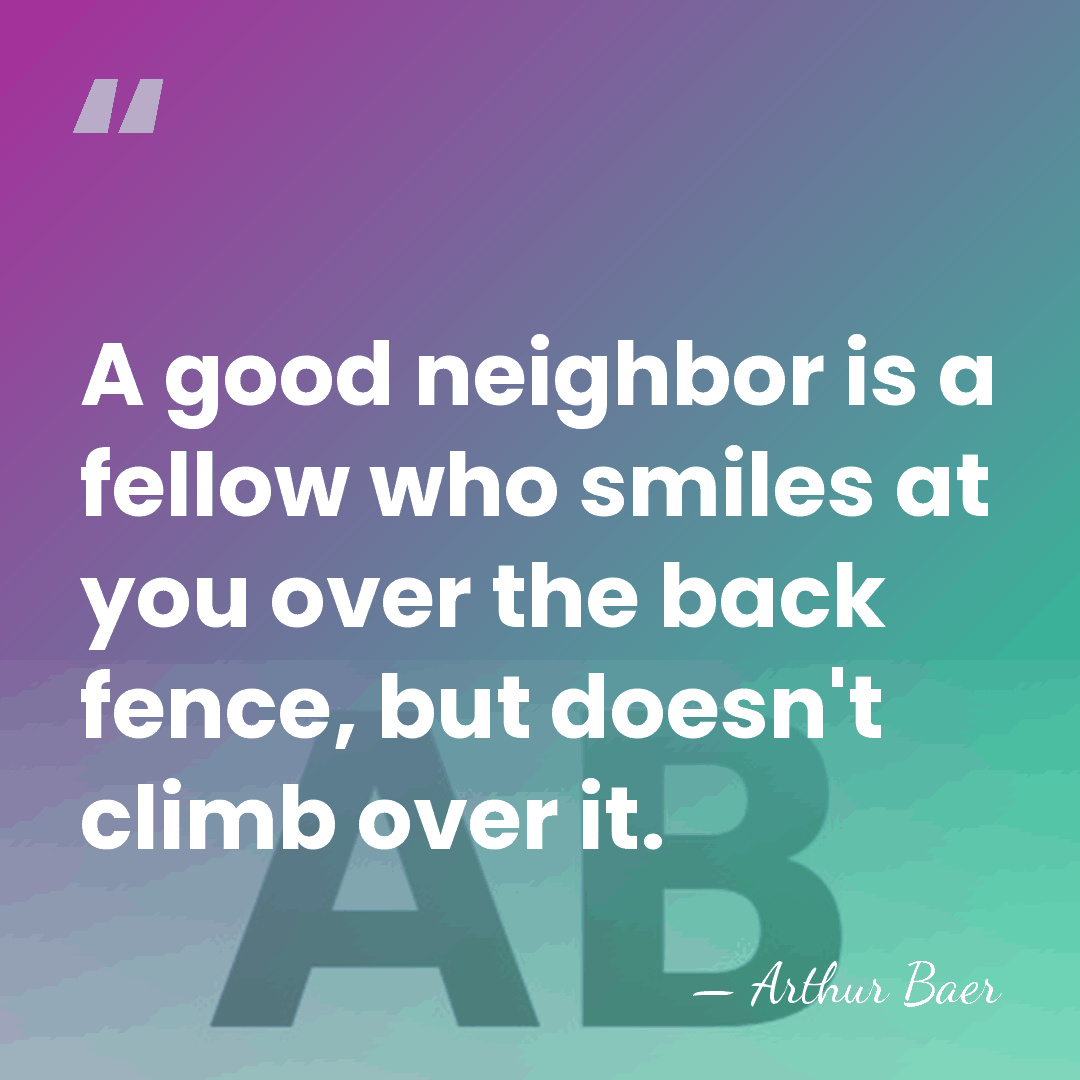 A good neighbor is a fellow who smiles at you over the&hellip; - Arthur Baer