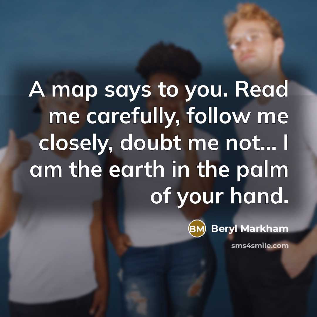 “A map says to you. Read me carefully, follow me…” quote by Beryl Markham