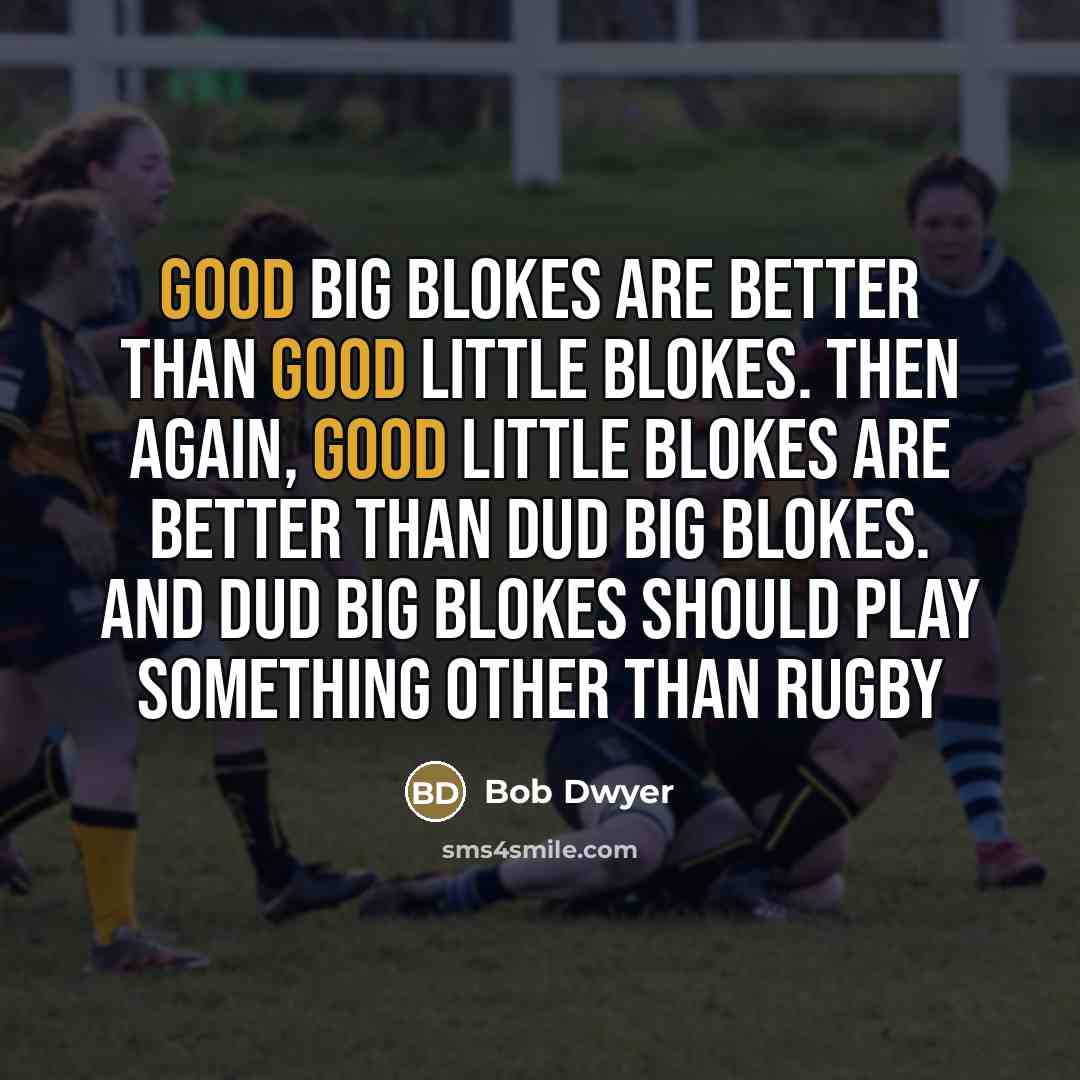 “Good big blokes are better than good little blokes. Then…” quote by Bob Dwyer