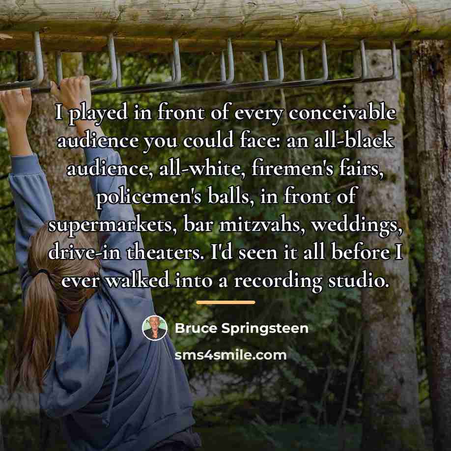 “I played in front of every conceivable audience you could…” quote by Bruce Springsteen