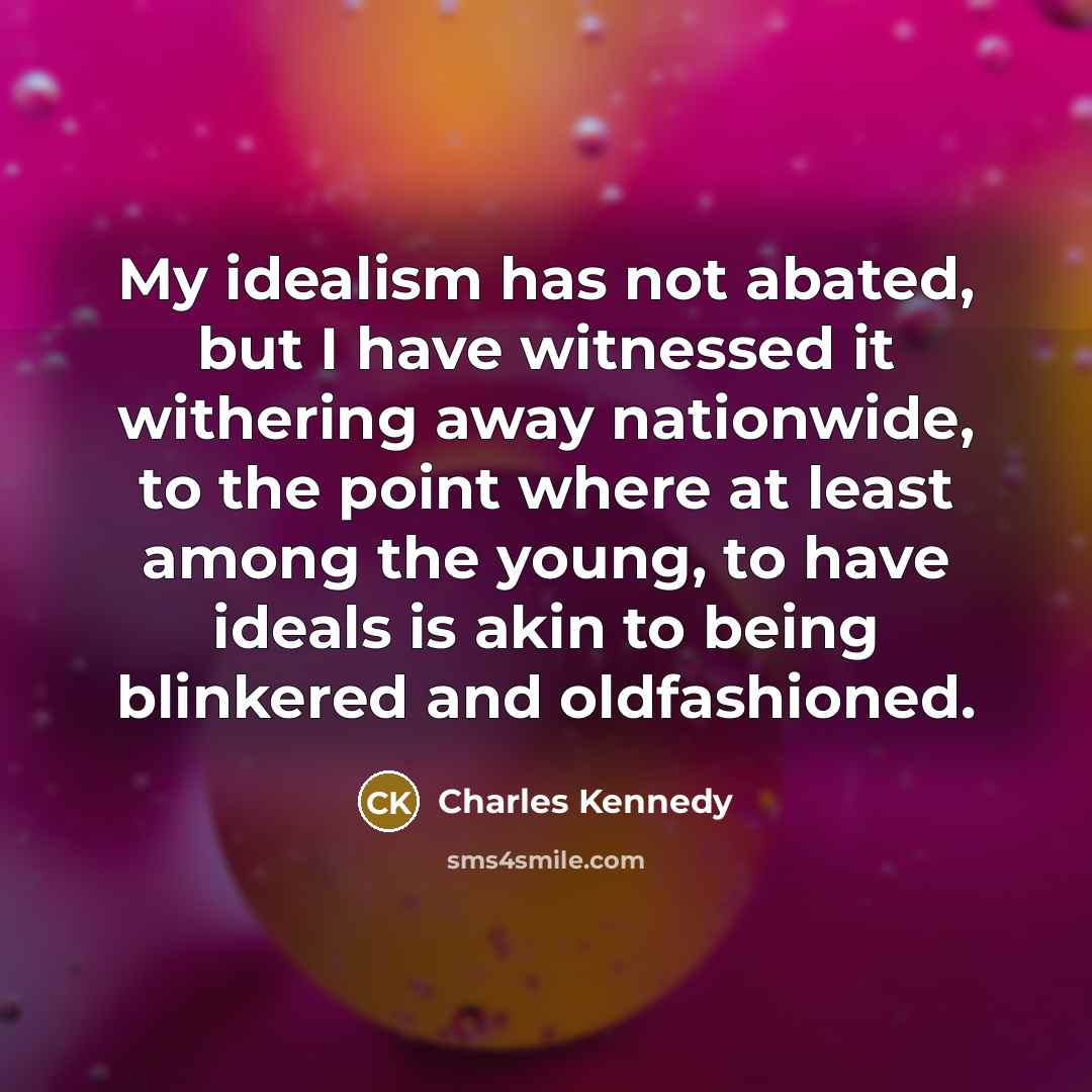 “My idealism has not abated, but I have witnessed it…” quote by Charles Kennedy