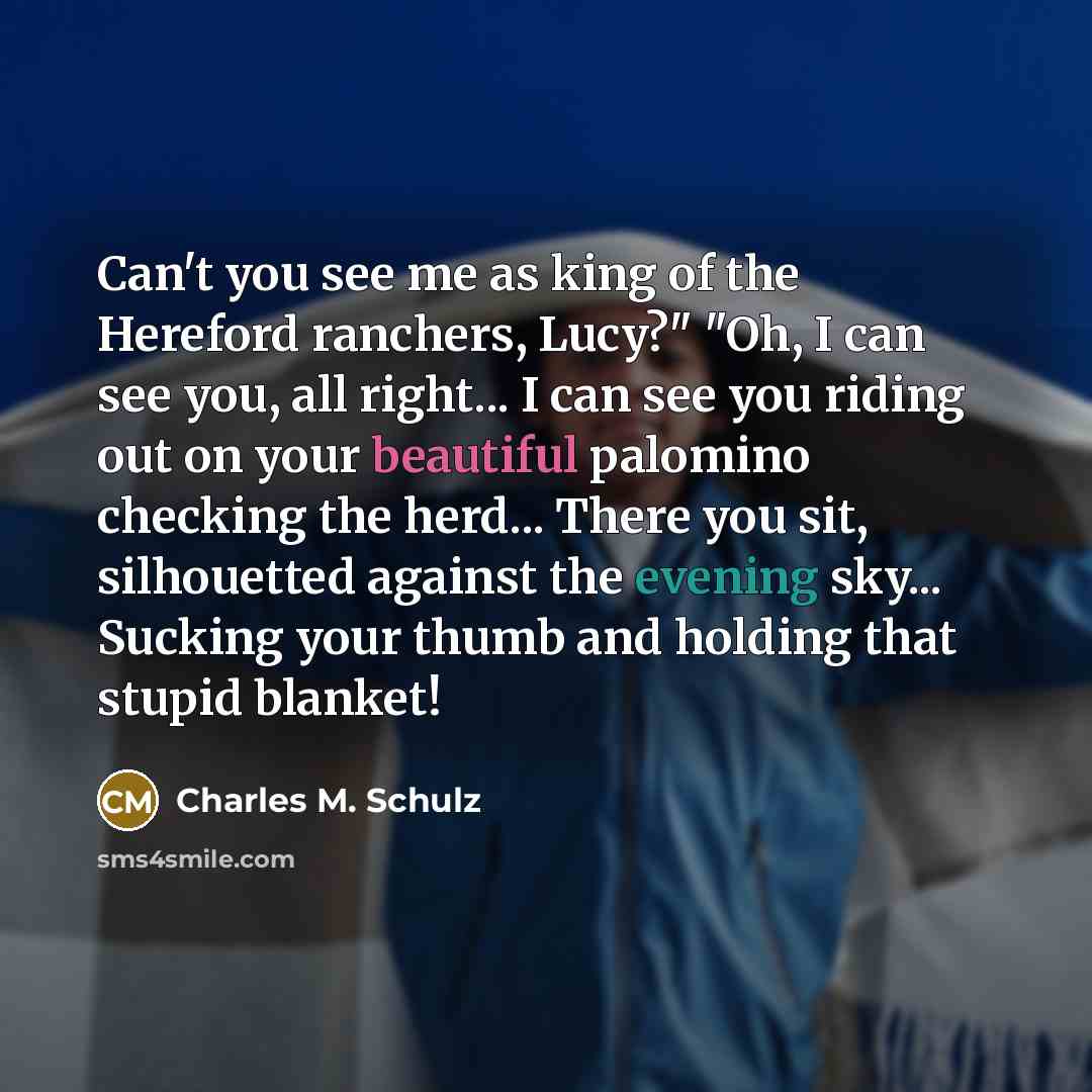 “Can't you see me as king of the Hereford ranchers,…” quote by Charles M. Schulz