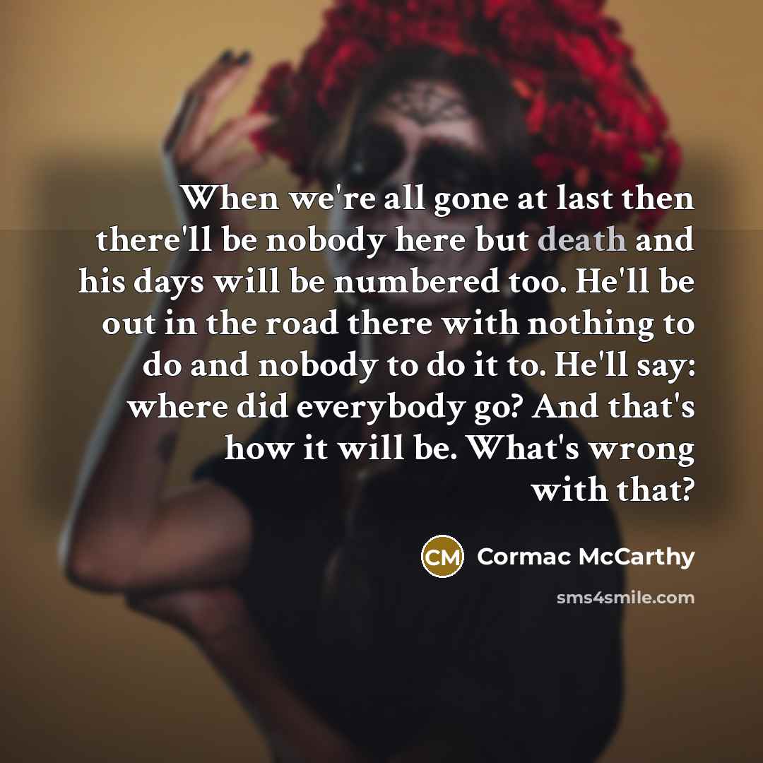 “When we're all gone at last then there'll be nobody…” quote by Cormac McCarthy