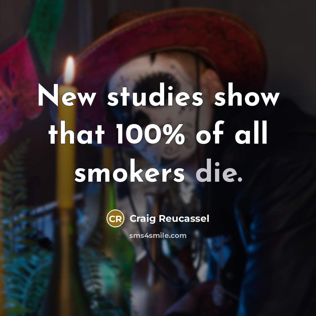 “New studies show that 100% of all smokers die.…” quote by Craig Reucassel