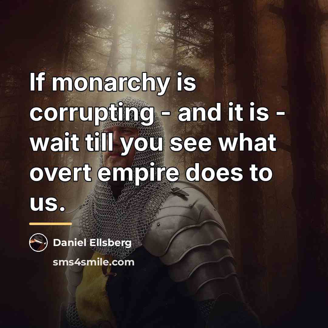 “If monarchy is corrupting - and it is - wait…” quote by Daniel Ellsberg