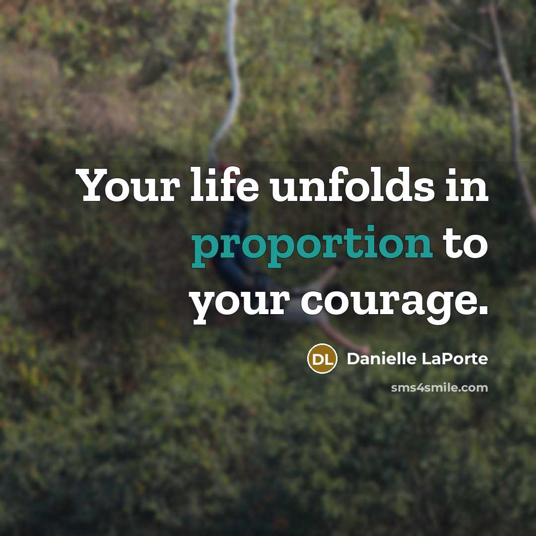 “Your life unfolds in proportion to your courage.…” quote by Danielle LaPorte