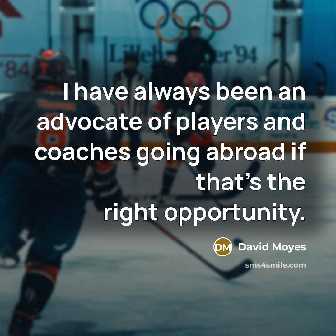 “I have always been an advocate of players and coaches…” quote by David Moyes