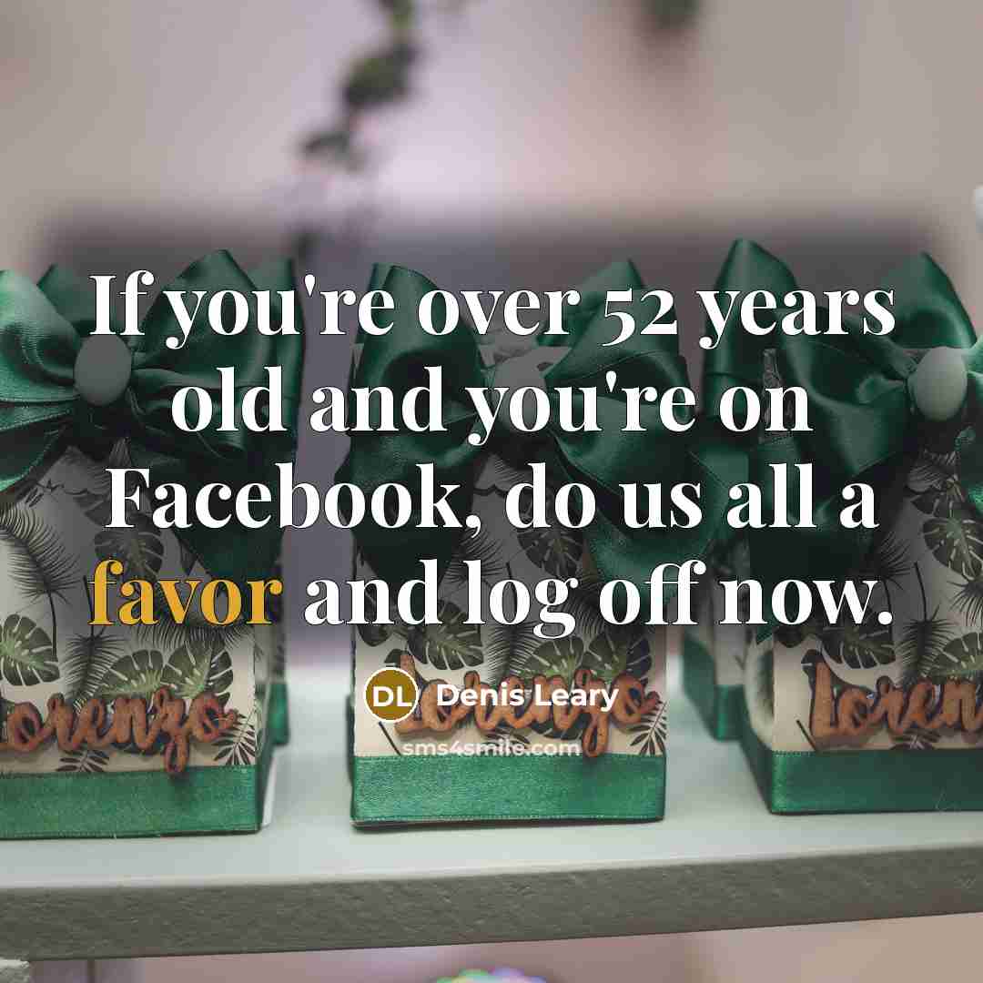 “If you're over 52 years old and you're on Facebook,…” quote by Denis Leary