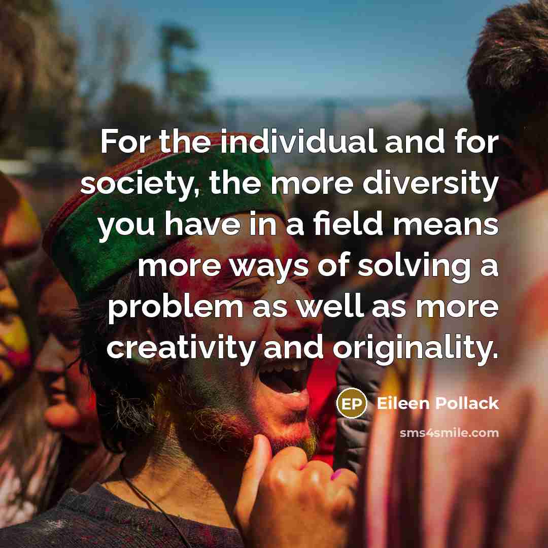 “For the individual and for society, the more diversity you…” quote by Eileen Pollack