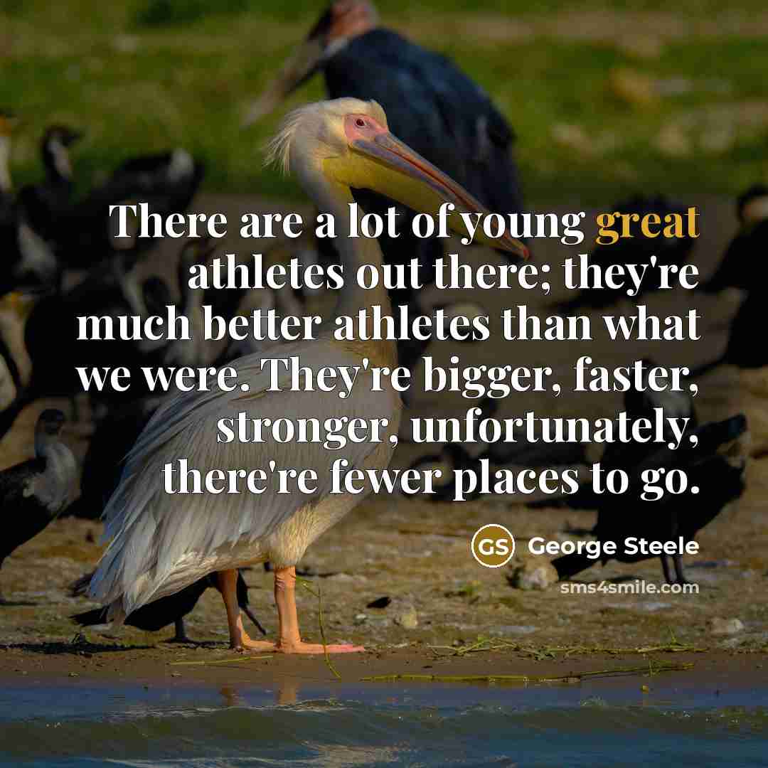 “There are a lot of young great athletes out there;…” quote by George Steele