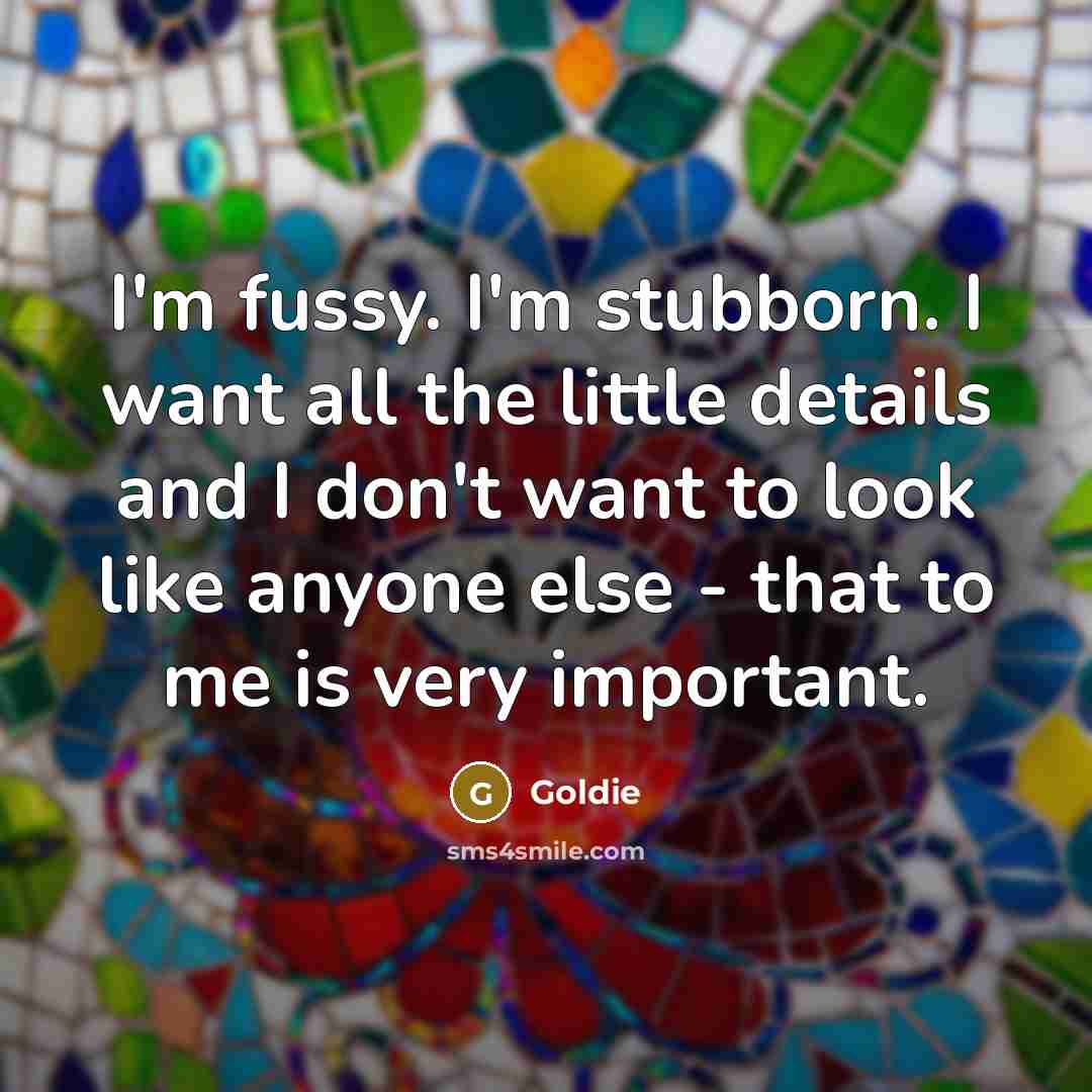 “I'm fussy. I'm stubborn. I want all the little details…” quote by Goldie