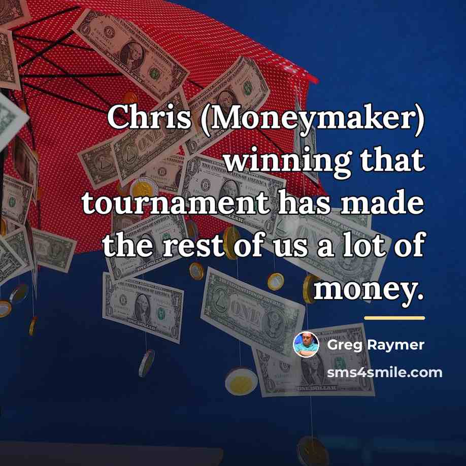 “Chris (Moneymaker) winning that tournament has made the rest of…” quote by Greg Raymer