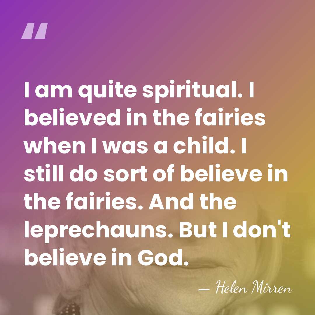 I am quite spiritual. I believed in the fairies when I was&hellip; - Helen Mirren