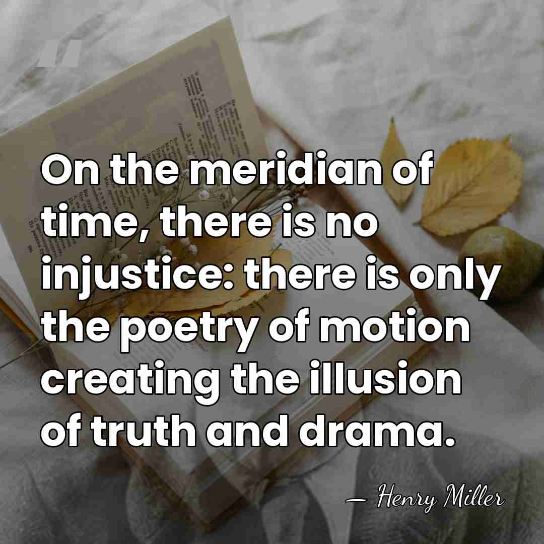 On the meridian of time, there is no injustice: there is only&hellip; - Henry Miller