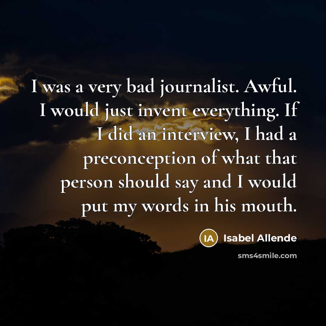 “I was a very bad journalist. Awful. I would just…” quote by Isabel Allende