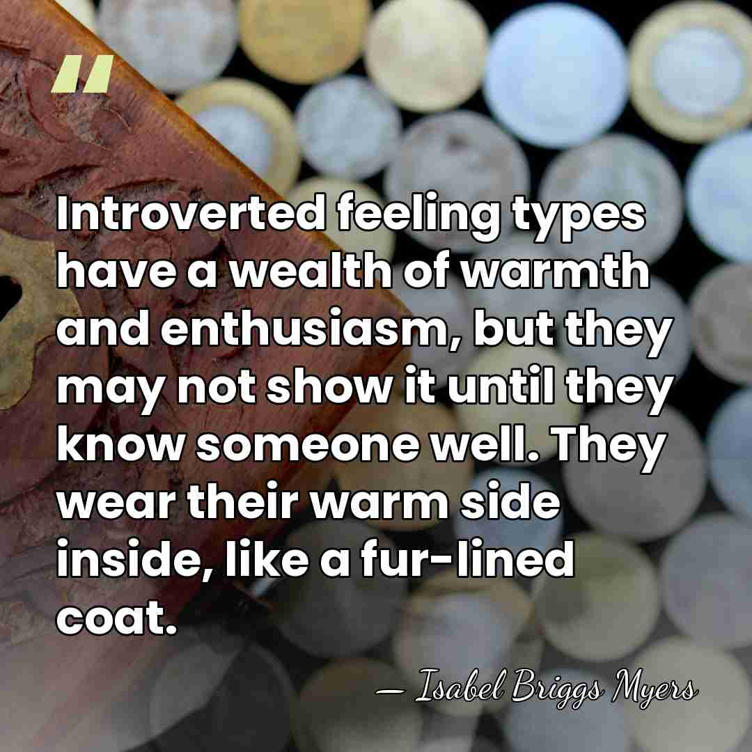 Introverted feeling types have a wealth of warmth and enthusiasm, but they&hellip; - Isabel Briggs Myers