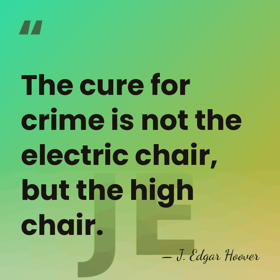 The cure for crime is not the electric chair, but the high&hellip; - J. Edgar Hoover