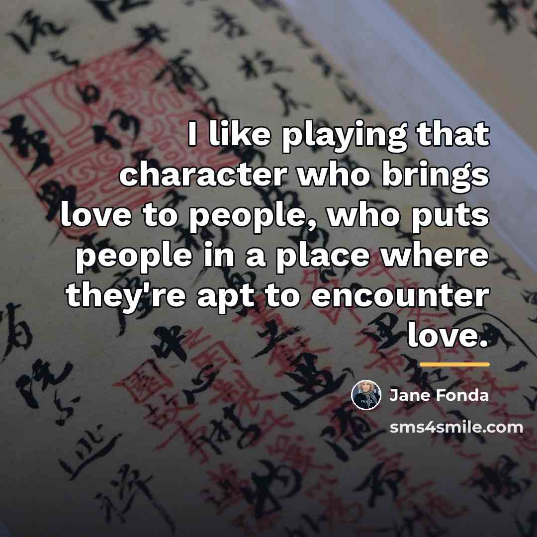 “I like playing that character who brings love to people,…” quote by Jane Fonda