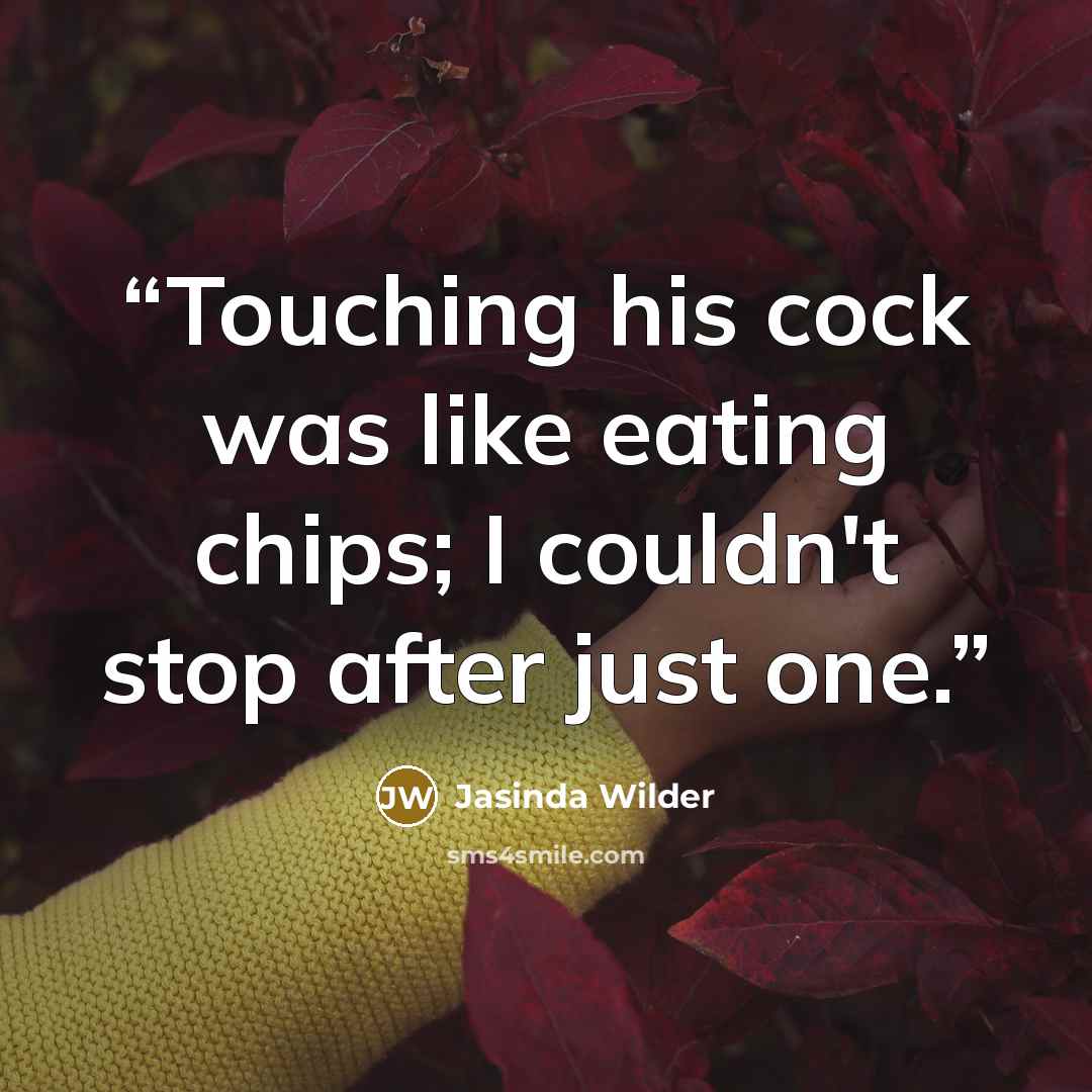 “Touching his cock was like eating chips; I couldn't stop after just one.” quote by Jasinda Wilder