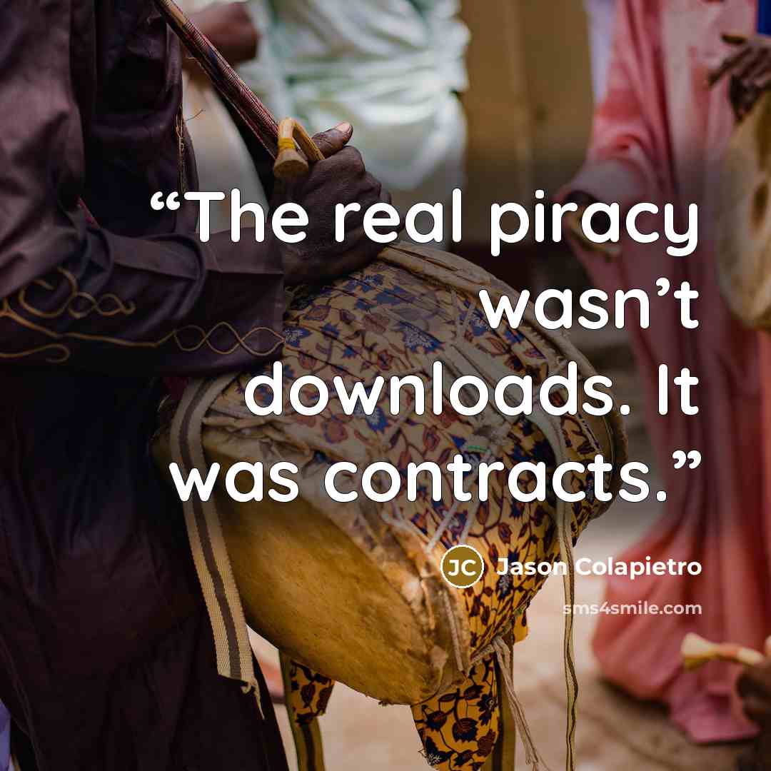 “The real piracy wasn’t downloads. It was contracts.” quote by Jason Colapietro