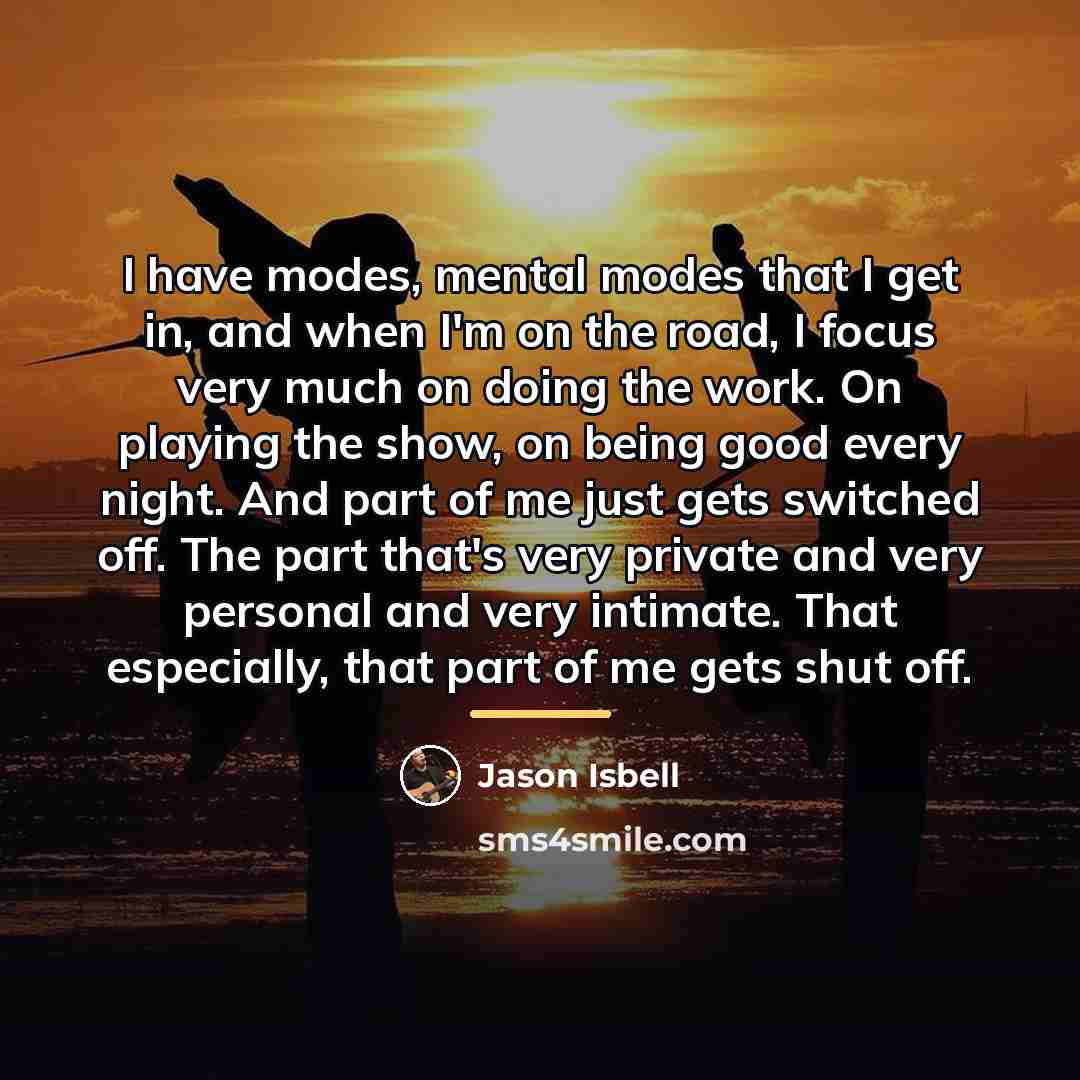 “I have modes, mental modes that I get in, and…” quote by Jason Isbell