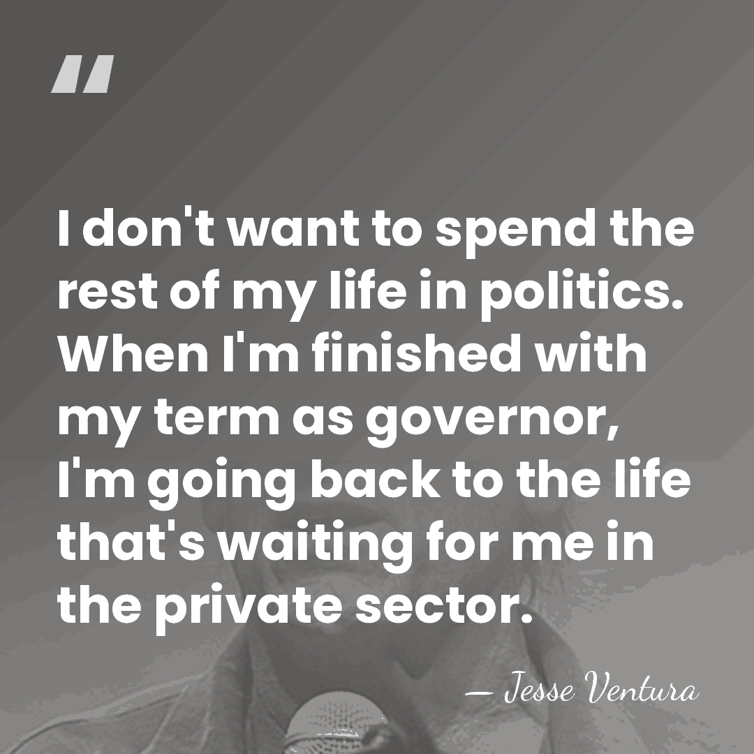 I don't want to spend the rest of my life in politics.&hellip; - Jesse Ventura