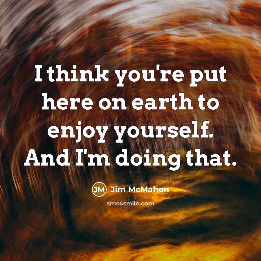 “I think you're put here on earth to enjoy yourself.…” quote by Jim McMahon