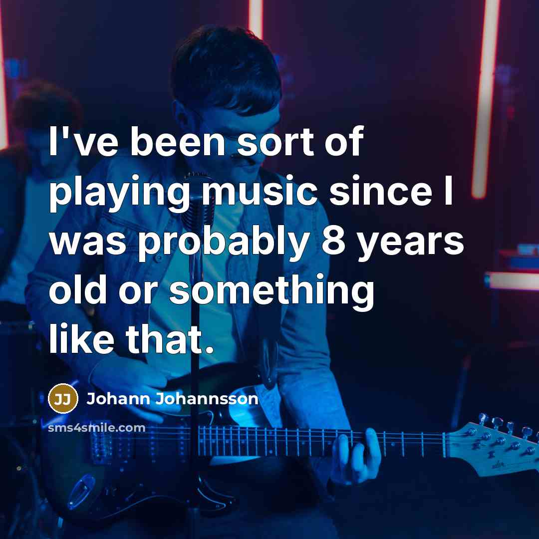 “I've been sort of playing music since I was probably…” quote by Johann Johannsson