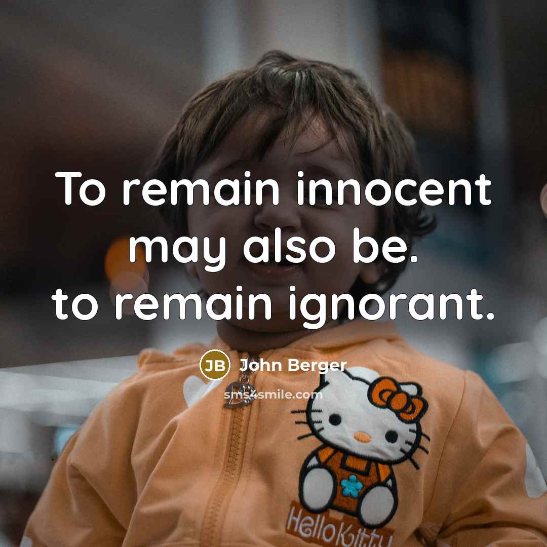 “To remain innocent may also be. to remain ignorant.…” quote by John Berger