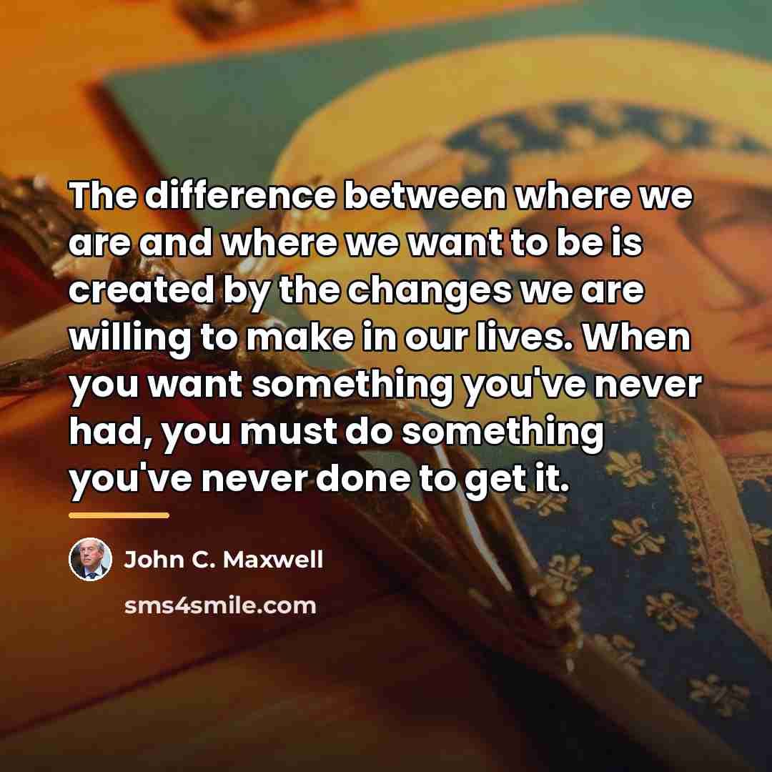 “The difference between where we are and where we want…” quote by John C. Maxwell
