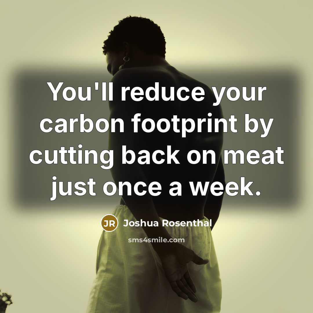 “You'll reduce your carbon footprint by cutting back on meat…” quote by Joshua Rosenthal