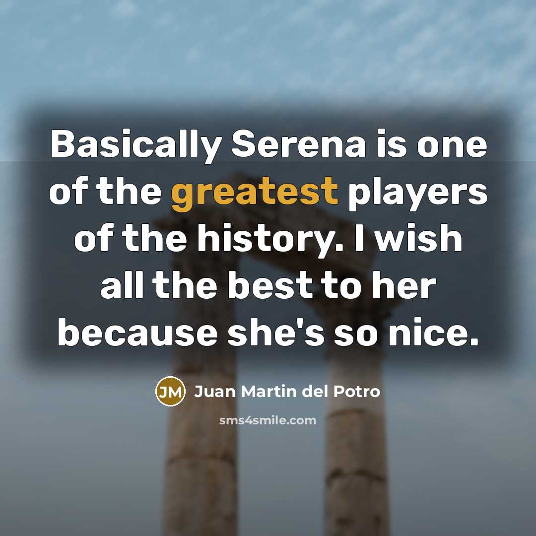 “Basically Serena is one of the greatest players of the…” quote by Juan Martin del Potro