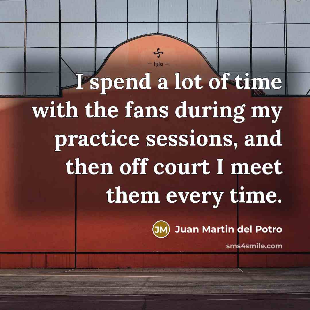 “I spend a lot of time with the fans during…” quote by Juan Martin del Potro