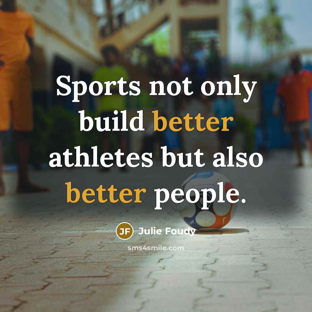“Sports not only build better athletes but also better people.” quote by Julie Foudy