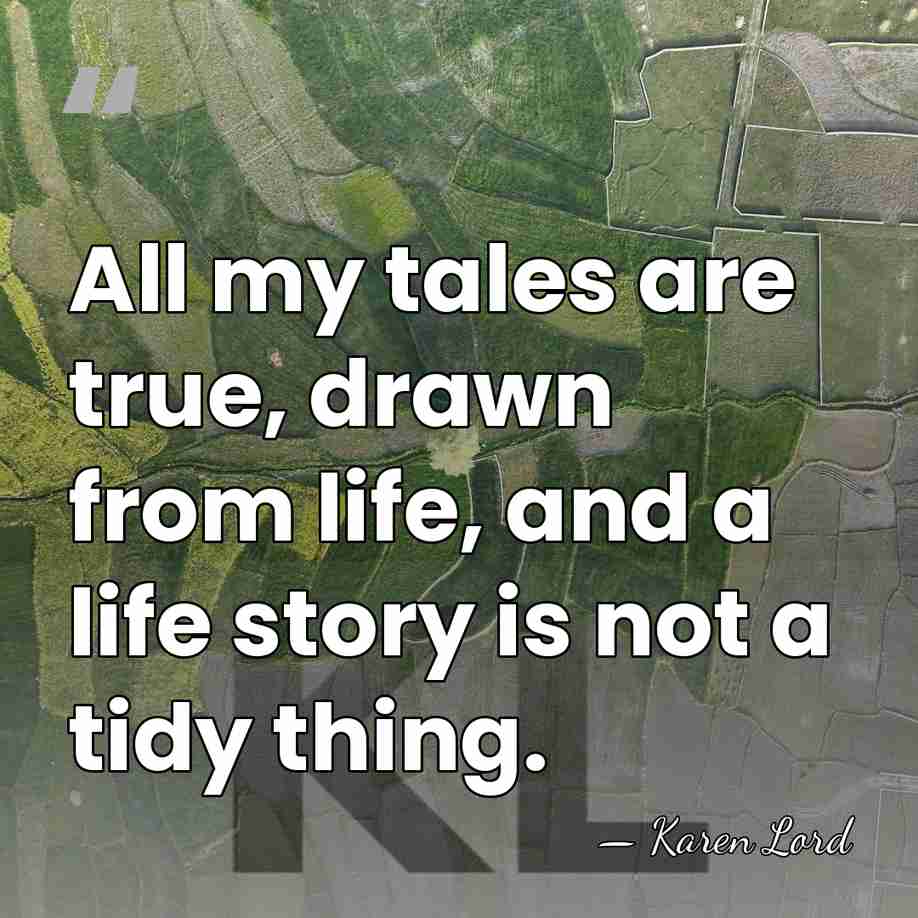 All my tales are true, drawn from life, and a life story&hellip; - Karen Lord
