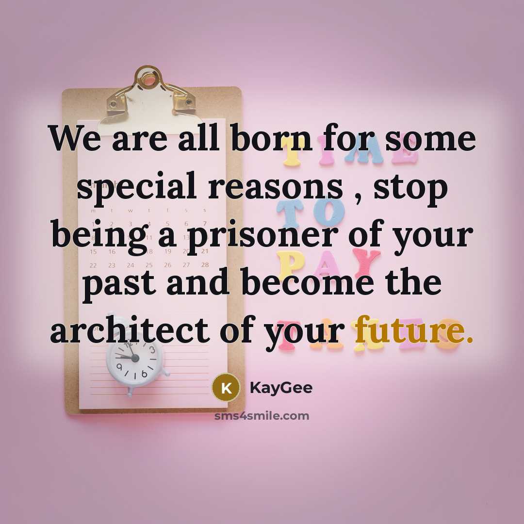 “We are all born for some special reasons , stop being a prisoner of your past and become the architect of your future.” quote by KayGee