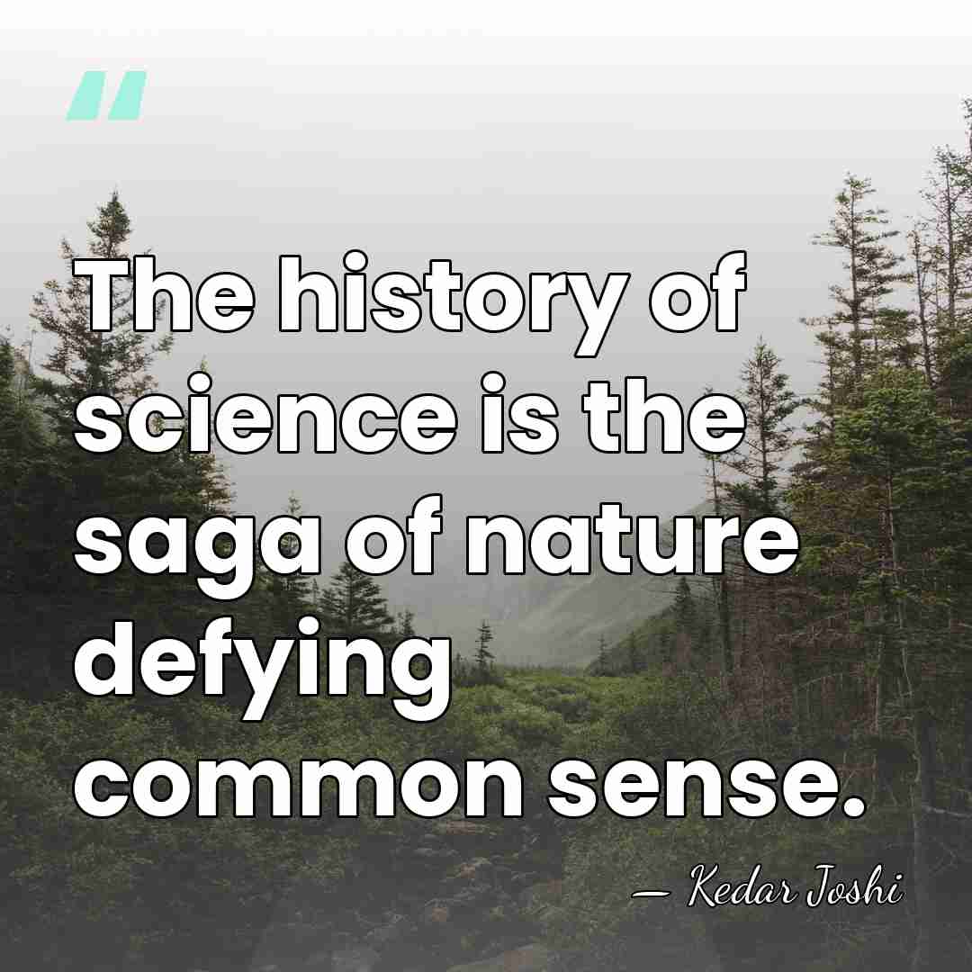 The history of science is the saga of nature defying common sense. - Kedar Joshi
