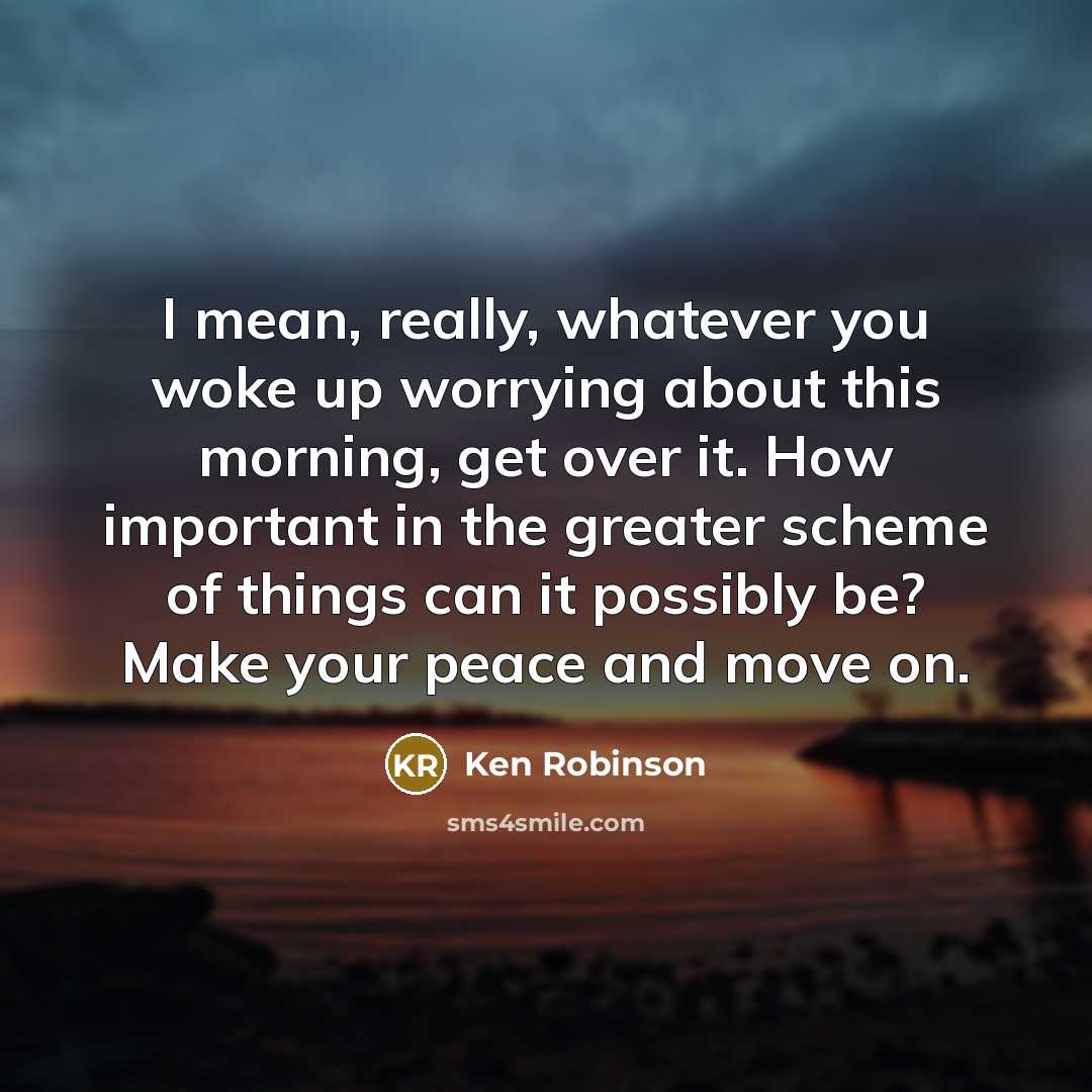 “I mean, really, whatever you woke up worrying about this…” quote by Ken Robinson