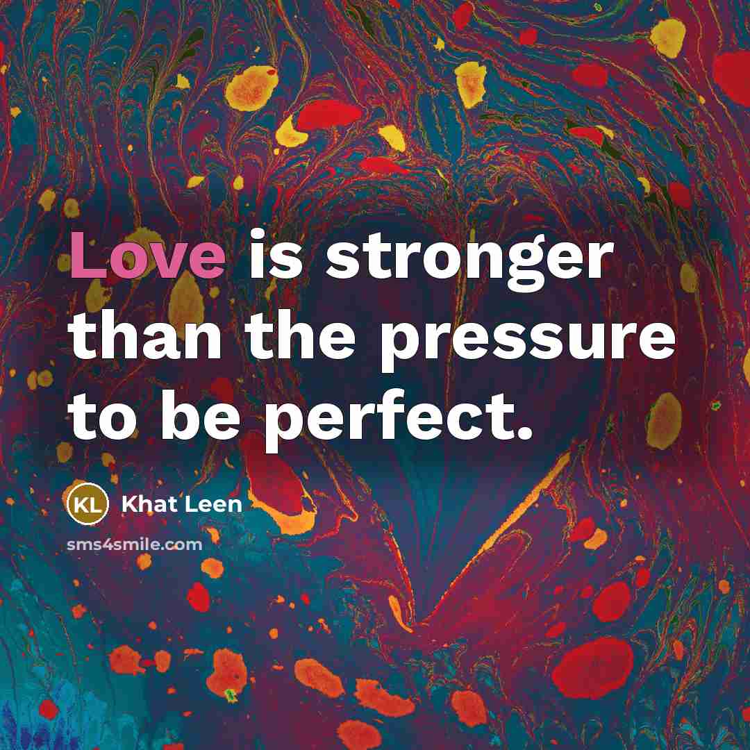 “Love is stronger than the pressure to be perfect.…” quote by Khat Leen