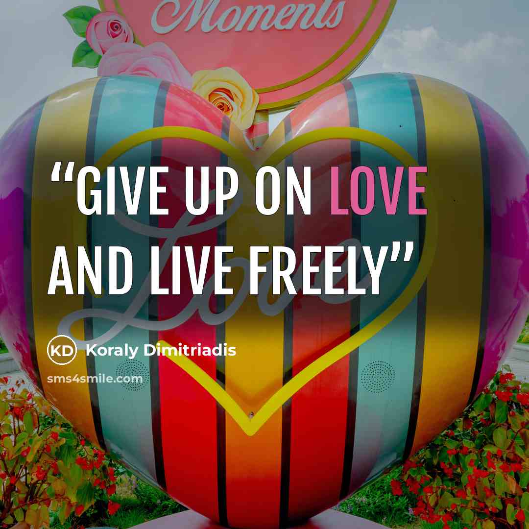 “Give up on love and live freely” quote by Koraly Dimitriadis