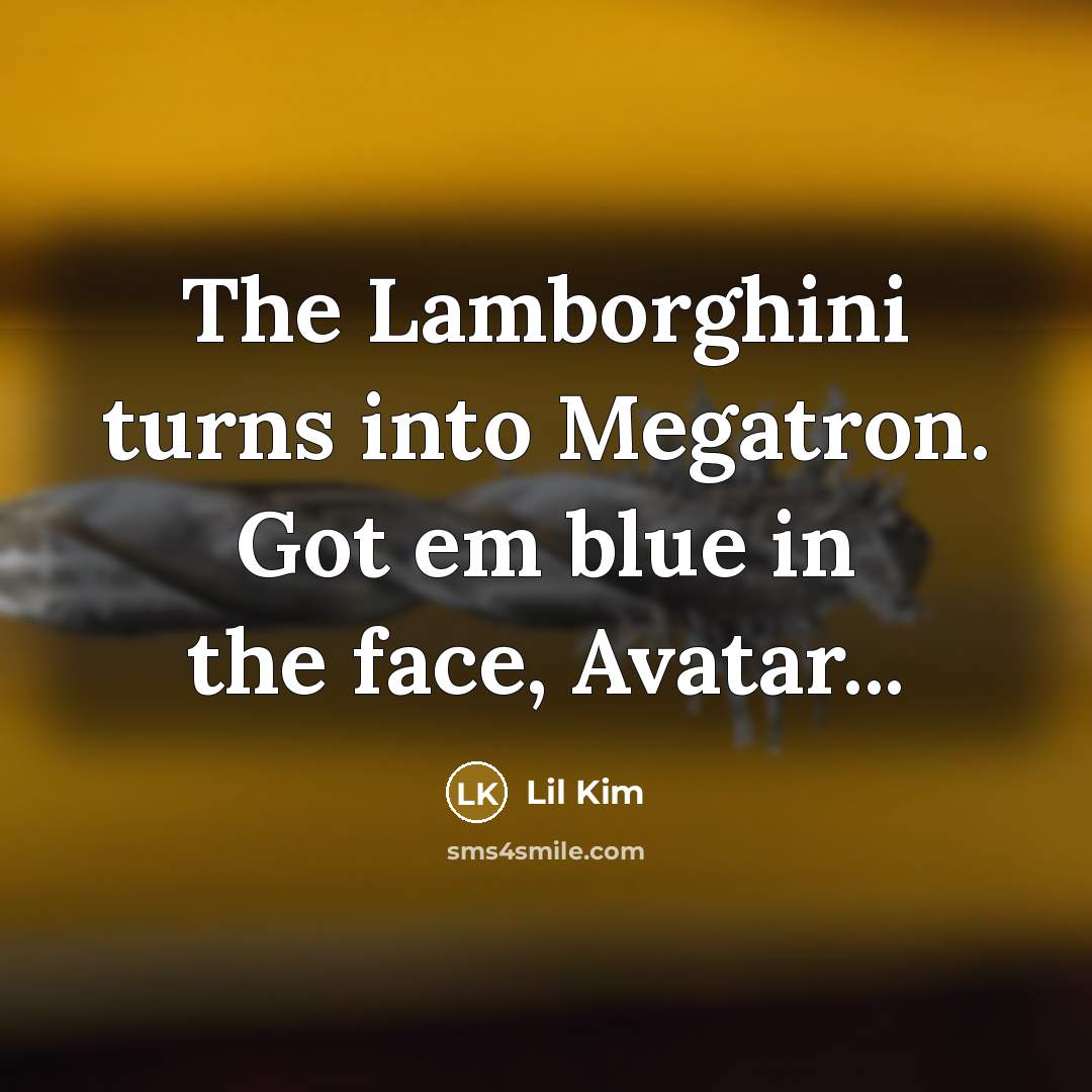 “The Lamborghini turns into Megatron. Got em blue in the face, Avatar...” quote by Lil Kim