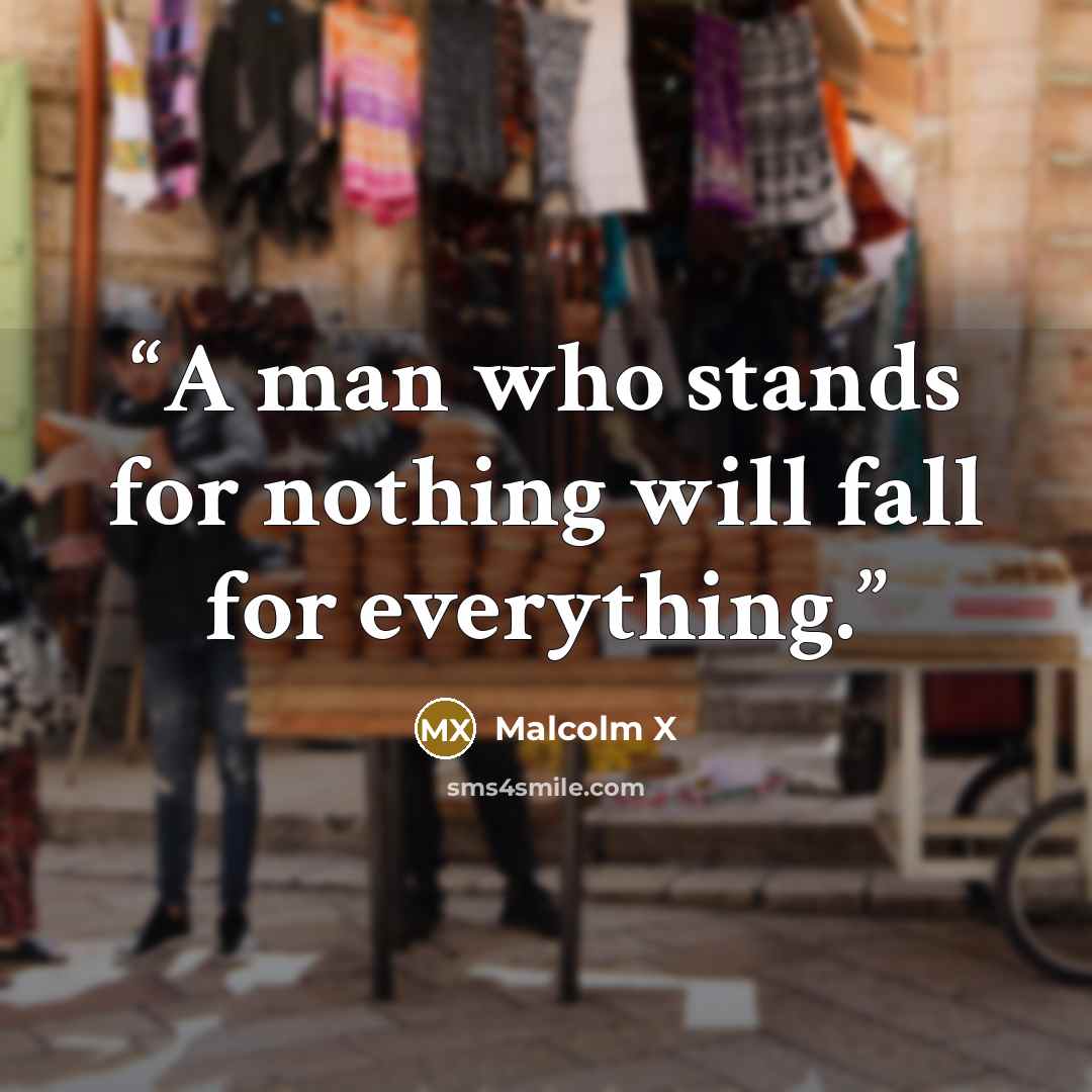“A man who stands for nothing will fall for everything.” quote by Malcolm X